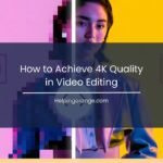 How to Achieve 4K Quality in Video Editing